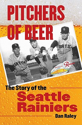 Pitchers of Beer: The Story of the Seattle Rainiers By Dan Raley Cover Image