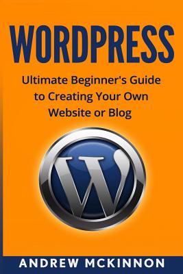 Wordpress: Ultimate Beginner's Guide to Creating Your Own Website or Blog Cover Image