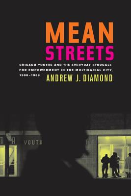 Mean Streets: Chicago Youths and the Everyday Struggle for Empowerment in the Multiracial City, 1908-1969 (American Crossroads #27)