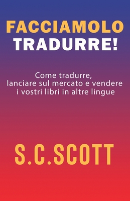 Facciamolo tradurre!: Come tradurre, lanciare sul mercato e vendere i vostri libri in altre lingue By S. C. Scott Cover Image