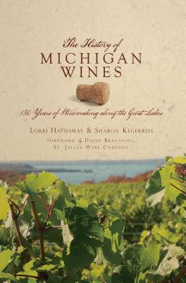 The History of Michigan Wines: 150 Years of Winemaking Along the Great Lakes (American Palate) By Sharon Kegerreis, Lorri Hathaway, David Braganini (Foreword by) Cover Image