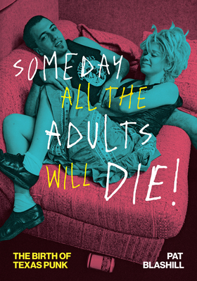 Someday All the Adults Will Die!: The Birth of Texas Punk (American Music Series) By Pat Blashill Cover Image