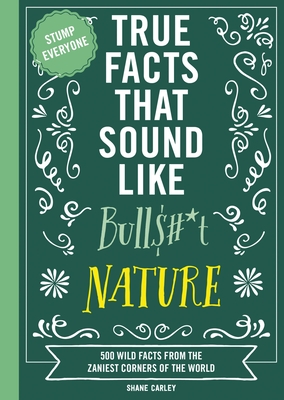 True Facts That Sound Like Bull$#*t: Nature: 500 Wild Facts from the Zaniest Corners of the World Cover Image