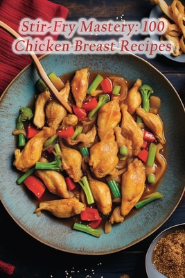 Stir-Fry Mastery: 100 Chicken Breast Recipes By The Whiskey Bar Mita Cover Image