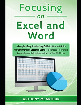 Focusing on Excel and Word: A Complete Easy Step-by-Step Guide to Microsoft Office (for Beginners and Seasoned Users)-a Handbook to Improve Knowle Cover Image