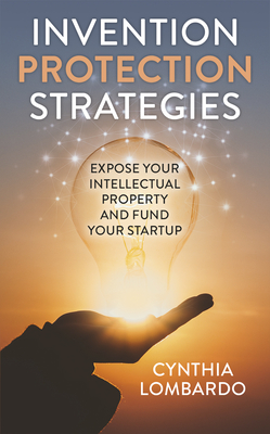 Invention Protection Strategies: Expose Your Intellectual Property and Fund Your Startup By Cynthia Lombardo Cover Image