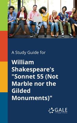 A Study Guide for William Shakespeare's "Sonnet 55 (Not Marble nor the Gilded Monuments)"