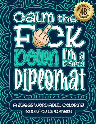 Calm The F*ck Down I'm a diplomat: Swear Word Coloring Book For Adults: Humorous job Cusses, Snarky Comments, Motivating Quotes & Relatable diplomat R Cover Image