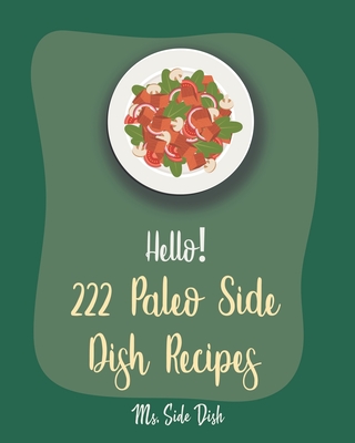 Hello! 222 Paleo Side Dish Recipes: Best Paleo Side Dish Cookbook Ever For Beginners [Book 1] Cover Image
