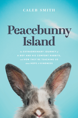 Peacebunny Island: The Extraordinary Journey of a Boy and His Comfort Rabbits, and How They're Teaching Us about Hope and Kindness