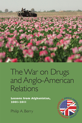 The War on Drugs and Anglo-American Relations: Lessons from Afghanistan, 2001-2011 (Edinburgh Studies in Anglo-American Relations) By Philip A. Berry Cover Image