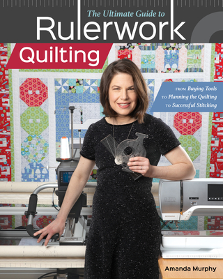 The Ultimate Guide to Rulerwork Quilting: From Buying Tools to Planning the Quilting to Successful Stitching By Amanda Murphy Cover Image