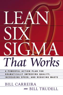 Lean Six SIGMA That Works: A Powerful Action Plan for Dramatically Improving Quality, Increasing Speed, and Reducing Waste By Bill Carreira, Bill Trudell Cover Image