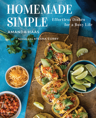 Homemade Simple: Effortless Dishes for a Busy Life By Amanda Haas, Kathleen Sheffer (By (photographer)), Ayesha Curry (Foreword by) Cover Image