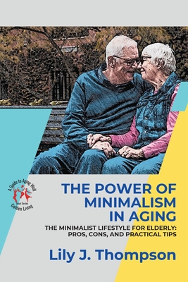 The Power of Minimalism in Aging-Embracing Simplicity for a Fulfilling Life: The Minimalist Lifestyle for Elderly: Pros, Cons, and Practical Tips Cover Image