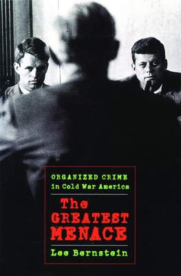 The Greatest Menace: Organized Crime in Cold War America (Culture and Politics in the Cold War and Beyond)