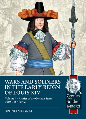 Wars and Soldiers in the Early Reign of Louis XIV Volume 7 Part 2: German Armies, 1660-1687 (Century of the Soldier) By Bruno Mugnai Cover Image