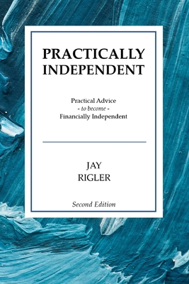 Practically Independent: Practical Advice to Become Financially Independent By Jay Rigler Cover Image