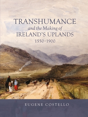 Transhumance and the Making of Ireland's Uplands, 1550-1900 (Garden and Landscape History #7)