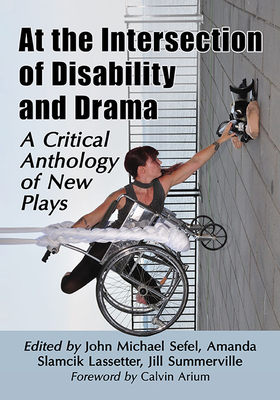 At the Intersection of Disability and Drama: A Critical Anthology of New Plays By John Michael Sefel (Editor), Amanda Slamcik Lassetter (Editor), Jill Summerville (Editor) Cover Image