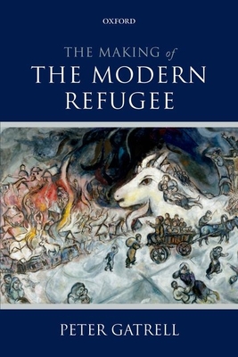 The Making of the Modern Refugee By Peter Gatrell Cover Image