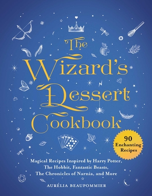 The Wizard's Dessert Cookbook: Magical Recipes Inspired by Harry Potter, The Hobbit, Fantastic Beasts, The Chronicles of Narnia, and More (Magical Cookbooks) Cover Image