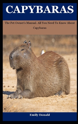Capybaras: The Pet Owner's Manual. All You Need To Know About Capybaras Cover Image