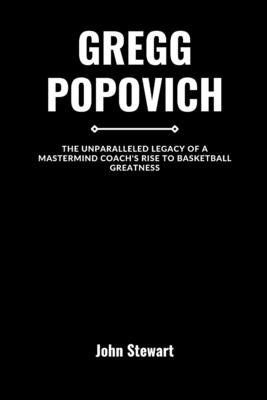 Gregg Popovich: The Unparalleled Legacy of A Mastermind Coach's Rise to Basketball Greatness Cover Image