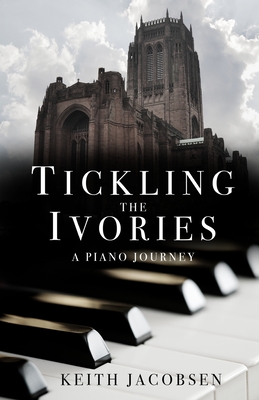 Tickling the Ivories: A Piano Journey By Keith Jacobsen Cover Image