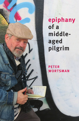 Epiphany of a Middle-Aged Pilgrim: essays in lieu of a memoir By Peter Wortsman Cover Image