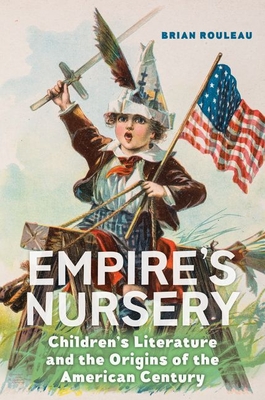 Empire's Nursery: Children's Literature and the Origins of the American Century By Brian Rouleau Cover Image