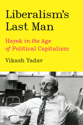 Liberalism's Last Man: Hayek in the Age of Political Capitalism Cover Image