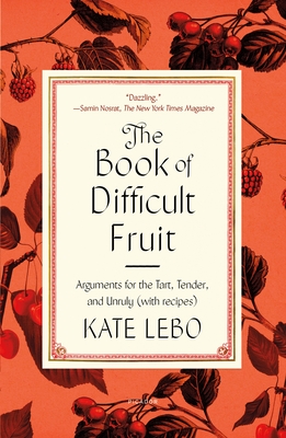 The Book of Difficult Fruit: Arguments for the Tart, Tender, and Unruly (with recipes) By Kate Lebo Cover Image