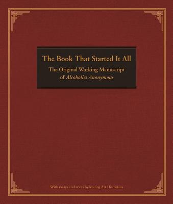 The Book That Started It All: The Original Working Manuscript of Alcoholics Anonymous