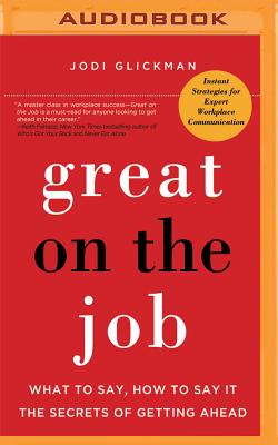 Great on the Job: What to Say, How to Say It. the Secrets of Getting Ahead. By Jodi Glickman, Tanya Eby (Read by) Cover Image