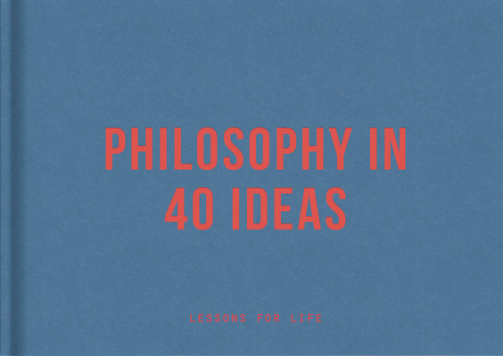 Philosophy in 40 Ideas: Lessons for Life By The School of Life, Alain De Botton (Editor) Cover Image