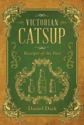 Victorian Catsup: Receipts of the Past By Daniel Dark, Bobby Rich (Editor) Cover Image