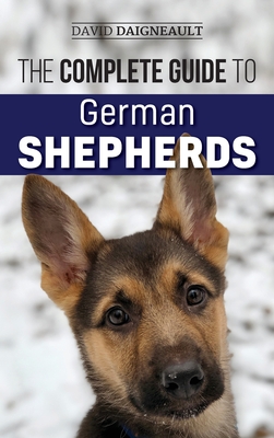 The Complete Guide to German Shepherds: Selecting, Training, Feeding, Exercising, and Loving your new German Shepherd