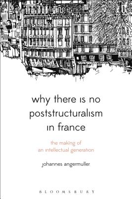 Why There Is No Poststructuralism in France: The Making of an Intellectual Generation (Bloomsbury Studies in Continental Philosophy) Cover Image