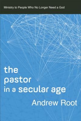 The Pastor in a Secular Age: Ministry to People Who No Longer Need a God (Ministry in a Secular Age #2) By Andrew Root Cover Image