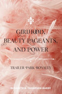 Girlhood, Beauty Pageants, and Power: Trailer Park Royalty (Counterpoints #522) By Shirley R. Steinberg (Editor), Elisabeth B. Thompson-Hardy Cover Image
