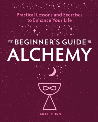 The Beginner's Guide to Alchemy: Practical Lessons and Exercises to Enhance Your Life By Sarah Durn Cover Image