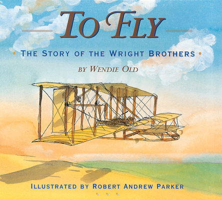 To Fly: The Story of the Wright Brothers By Wendie C. Old, Robert Andrew Parker (Illustrator) Cover Image