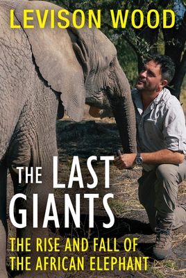 The Last Giants: The Rise and Fall of the African Elephant By Levison Wood Cover Image