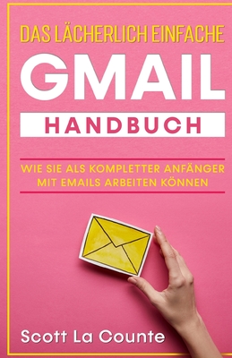 Das lächerlich einfache Gmail Handbuch: Wie Sie Als Kompletter Anfänger Mit Emails Arbeiten Können By Scott La Counte Cover Image