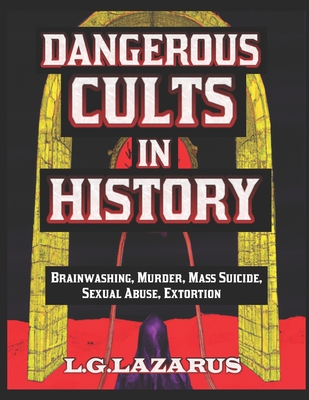 Dangerous Cults In History: Brainwashing, Murder, Mass Suicide, Sexual Abuse, Extortion Cover Image