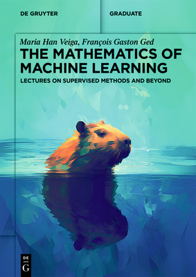The Mathematics of Machine Learning: Lectures on Supervised Methods and Beyond (de Gruyter Textbook)