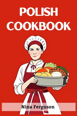 Polish Cookbook: A Flavorful Journey Through Traditional Polish Cuisine (2023 Guide for Beginners) Cover Image