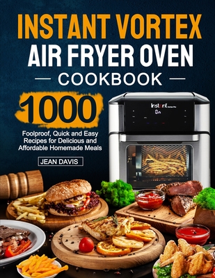 Instant Vortex Air Fryer Oven Cookbook: 1000 Foolproof, Quick and Easy Recipes for Delicious and Affordable Homemade Meals By Jean Davis Cover Image