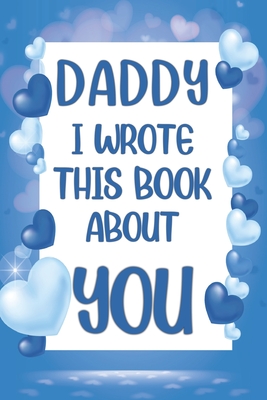 Daddy I Wrote This Book About You: What I Love About Daddy - Fill In The Blank Book With Prompts - Christmas, Birthday Gifts Idea From Kids, Children By Family Press Edition Cover Image
